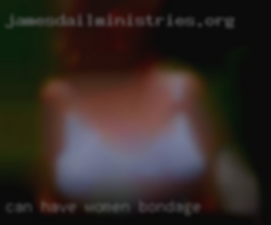 Can have women bondage a good time and is honest.